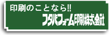 印刷のことなら!!フタバフォーム印刷株式会社